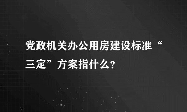 党政机关办公用房建设标准“三定”方案指什么?