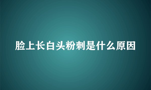 脸上长白头粉刺是什么原因