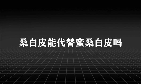 桑白皮能代替蜜桑白皮吗