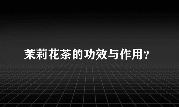 茉莉花茶的功效与作用？