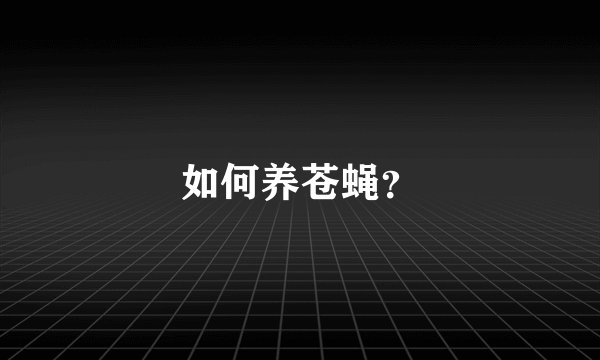 如何养苍蝇？