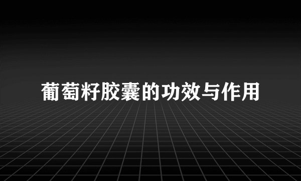 葡萄籽胶囊的功效与作用