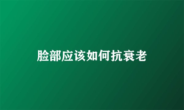 脸部应该如何抗衰老