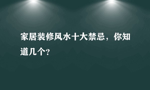 家居装修风水十大禁忌，你知道几个？