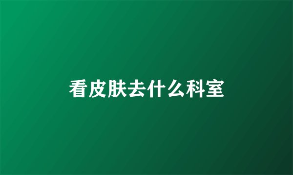 看皮肤去什么科室
