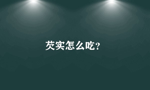 芡实怎么吃?