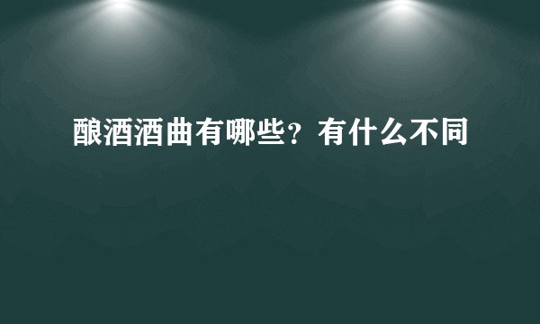酿酒酒曲有哪些？有什么不同
