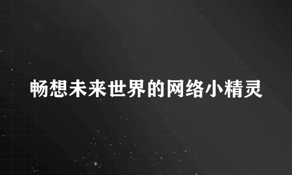 畅想未来世界的网络小精灵