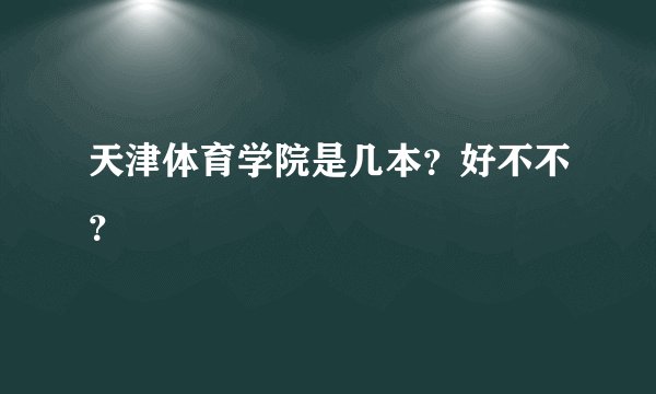 天津体育学院是几本？好不不？