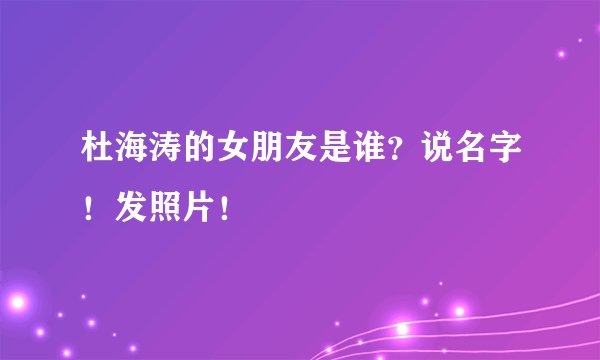 杜海涛的女朋友是谁？说名字！发照片！