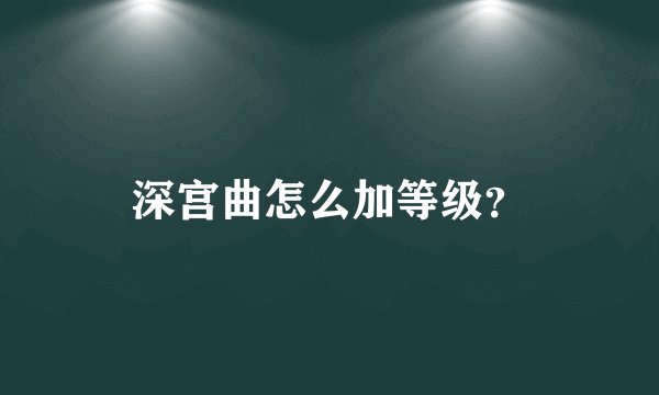 深宫曲怎么加等级？