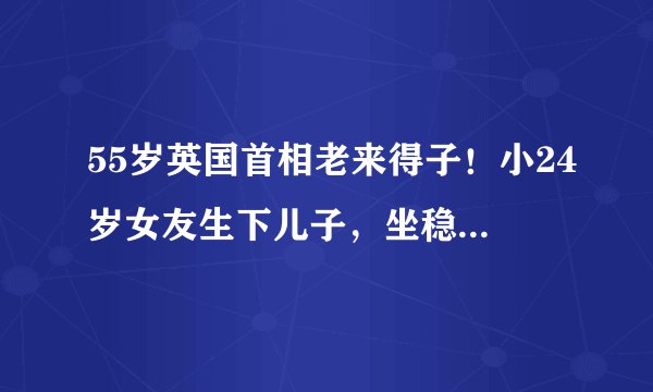 55岁英国首相老来得子!小24岁女友生下儿子,坐稳第一夫人宝座啦