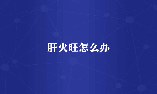 肝火旺怎么办