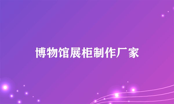 博物馆展柜制作厂家