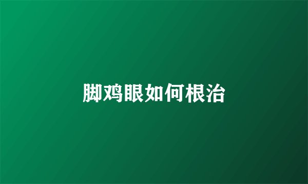 脚鸡眼如何根治