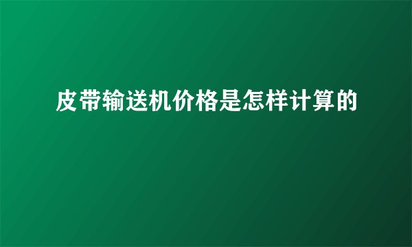 皮带输送机价格是怎样计算的