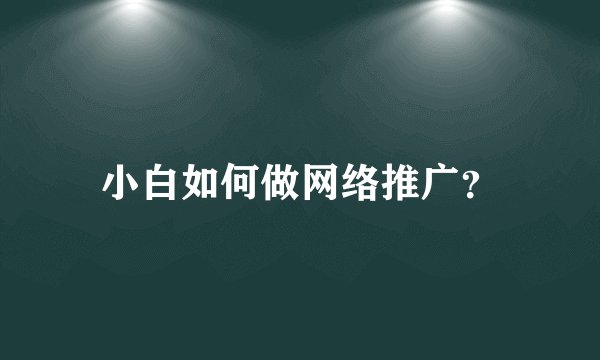 小白如何做网络推广？