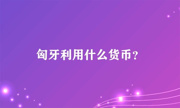 匈牙利用什么货币？