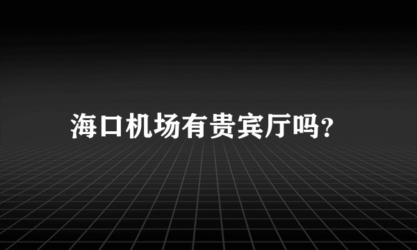 海口机场有贵宾厅吗？