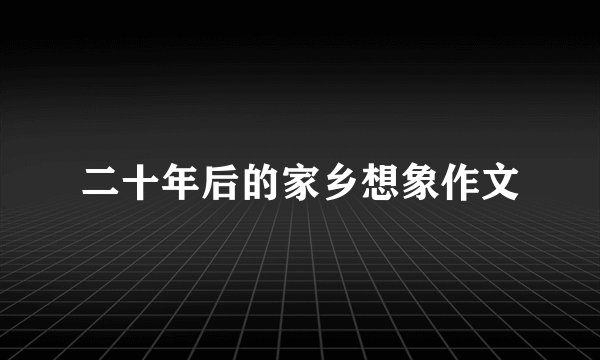 二十年后的家乡想象作文