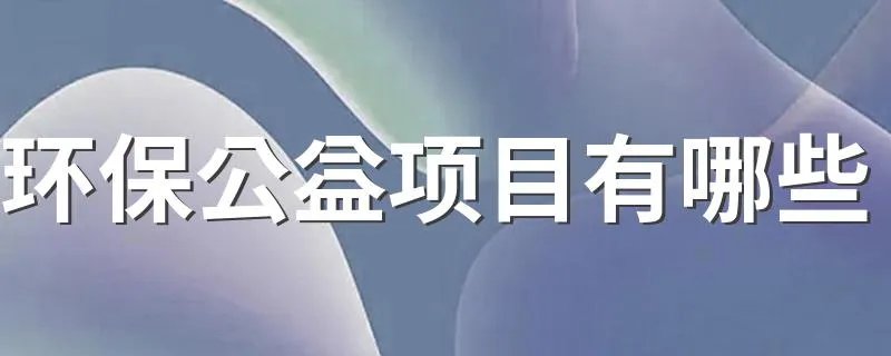 环保公益项目有哪些 有哪些环保公益项目