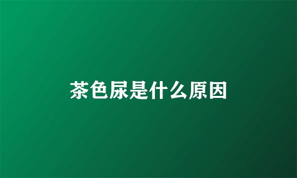 茶色尿是什么原因
