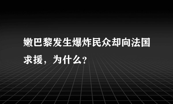 嫩巴黎发生爆炸民众却向法国求援，为什么？