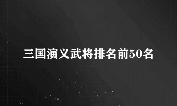 三国演义武将排名前50名