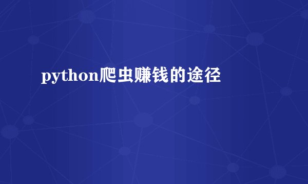 python爬虫赚钱的途径