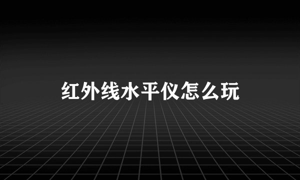 红外线水平仪怎么玩