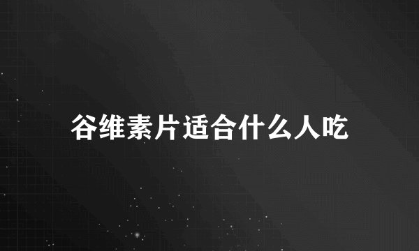 谷维素片适合什么人吃