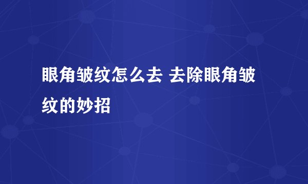 眼角皱纹怎么去 去除眼角皱纹的妙招
