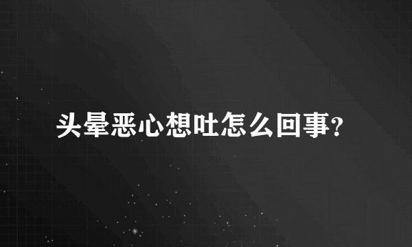 头晕恶心想吐怎么回事？