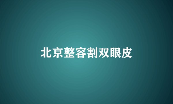 北京整容割双眼皮