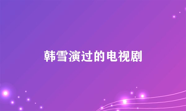 韩雪演过的电视剧