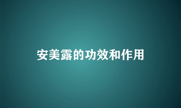 安美露的功效和作用
