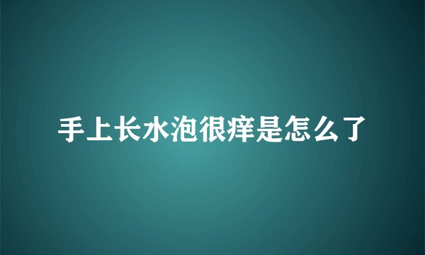 手上长水泡很痒是怎么了