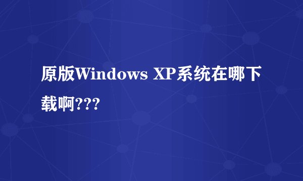 原版Windows XP系统在哪下载啊???