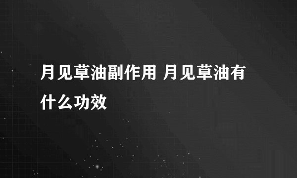 月见草油副作用 月见草油有什么功效