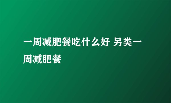 一周减肥餐吃什么好 另类一周减肥餐