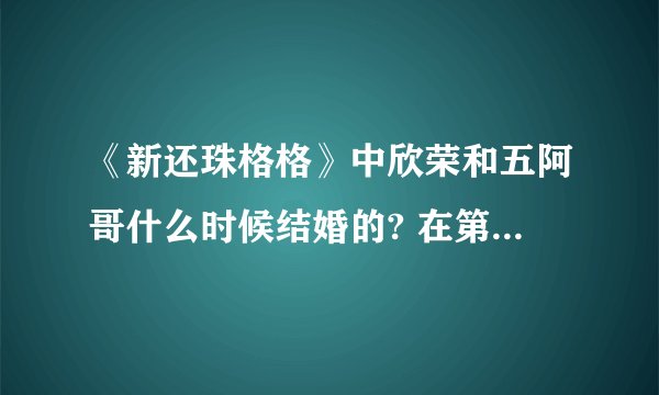 《新还珠格格》中欣荣和五阿哥什么时候结婚的? 在第几集啊？