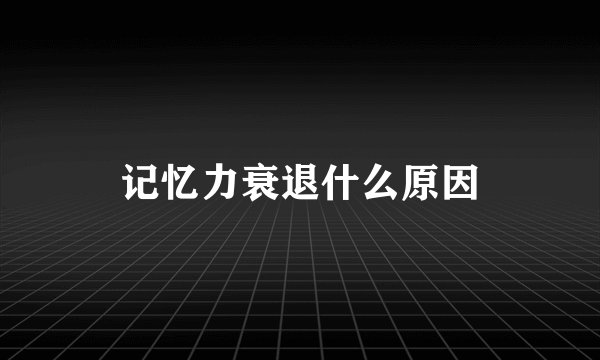 记忆力衰退什么原因