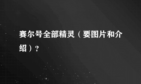 赛尔号全部精灵（要图片和介绍）？