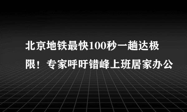 北京地铁最快100秒一趟达极限!专家呼吁错峰上班居家办公