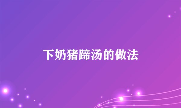 下奶猪蹄汤的做法
