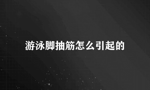 游泳脚抽筋怎么引起的