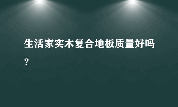 生活家实木复合地板质量好吗？