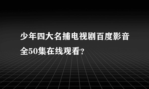 少年四大名捕电视剧百度影音全50集在线观看？