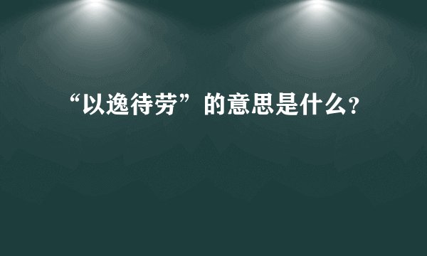 “以逸待劳”的意思是什么？