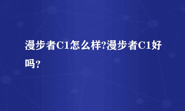 漫步者C1怎么样?漫步者C1好吗？